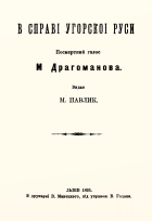 Драгоманов М. П. В справі Угорскоі Руси. — Львів : З друкарні В. Манєцкого під управою В. Годака, 1895. — 16 с.