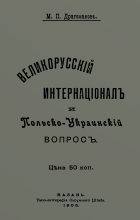 Драгомановъ М. П. Великорусскій интернаціоналъ и польско-украинскій вопросъ. — Казань : Типо-литографія Окружнаго Штаба, 1906. — 135 с.
